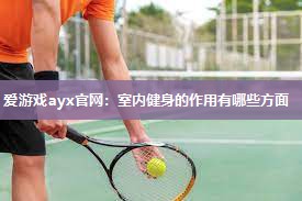 爱游戏ayx官网：室内健身的作用有哪些方面