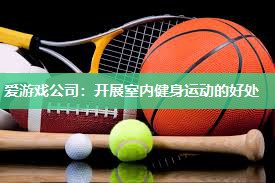 爱游戏公司：开展室内健身运动的好处