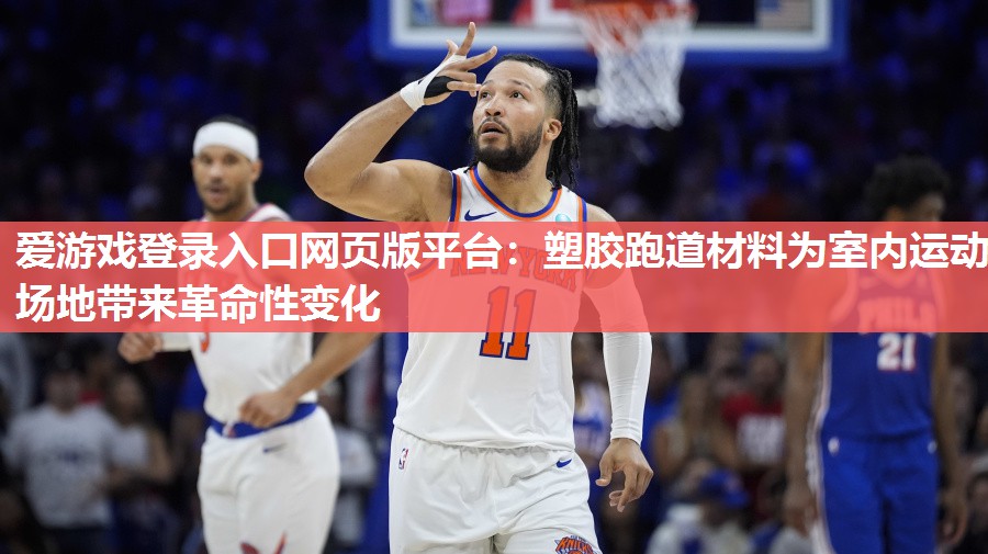 爱游戏登录入口网页版平台：塑胶跑道材料为室内运动场地带来革命性变化
