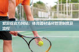 爱游戏官方网站：体育器材场所管理制度及流程