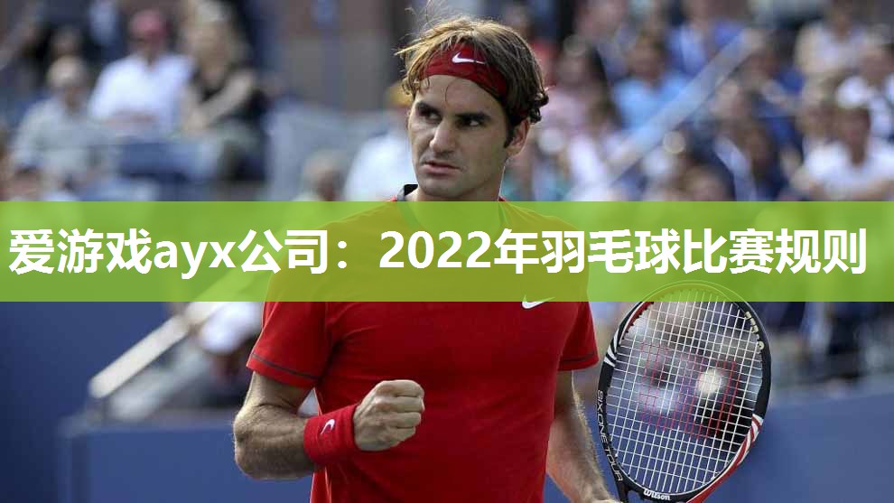 爱游戏ayx公司：2022年羽毛球比赛规则
