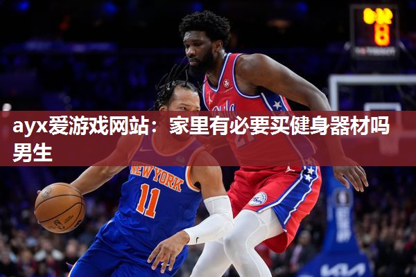 ayx爱游戏网站：家里有必要买健身器材吗男生
