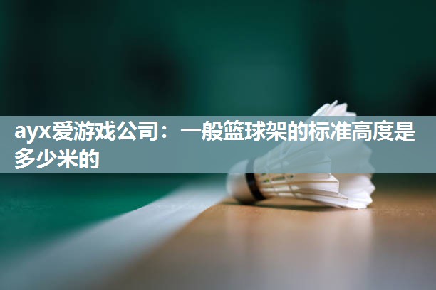 ayx爱游戏公司：一般篮球架的标准高度是多少米的