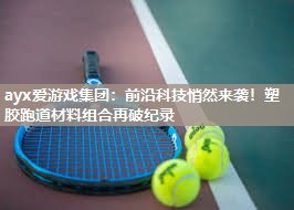 前沿科技悄然来袭！塑胶跑道材料组合再破纪录