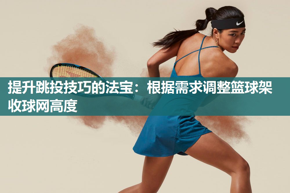 提升跳投技巧的法宝：根据需求调整篮球架收球网高度