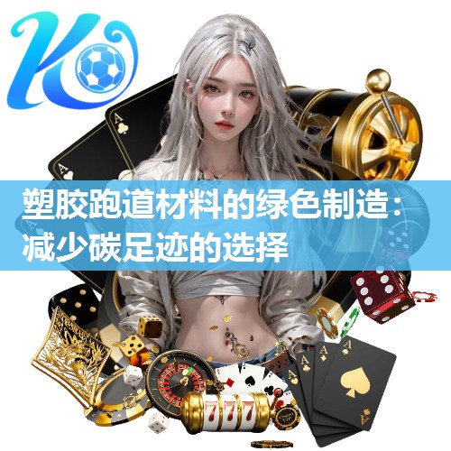塑胶跑道材料的绿色制造：减少碳足迹的选择