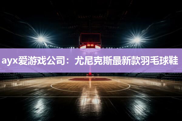 尤尼克斯最新款羽毛球鞋