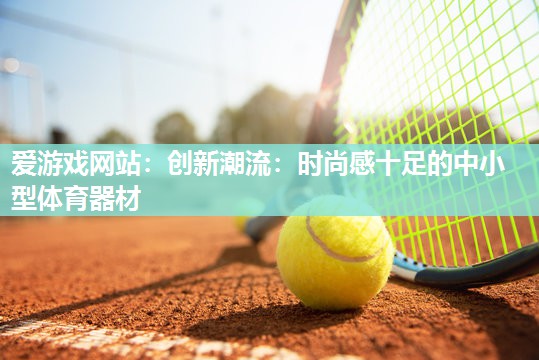 创新潮流：时尚感十足的中小型体育器材