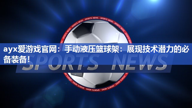 手动液压篮球架：展现技术潜力的必备装备！